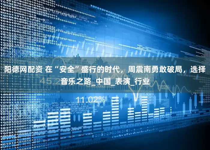 阳德网配资 在“安全”盛行的时代，周震南勇敢破局，选择音乐之路_中国_表演_行业