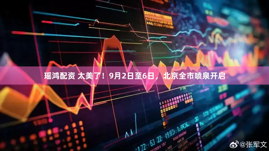 瑶鸿配资 太美了！9月2日至6日，北京全市喷泉开启