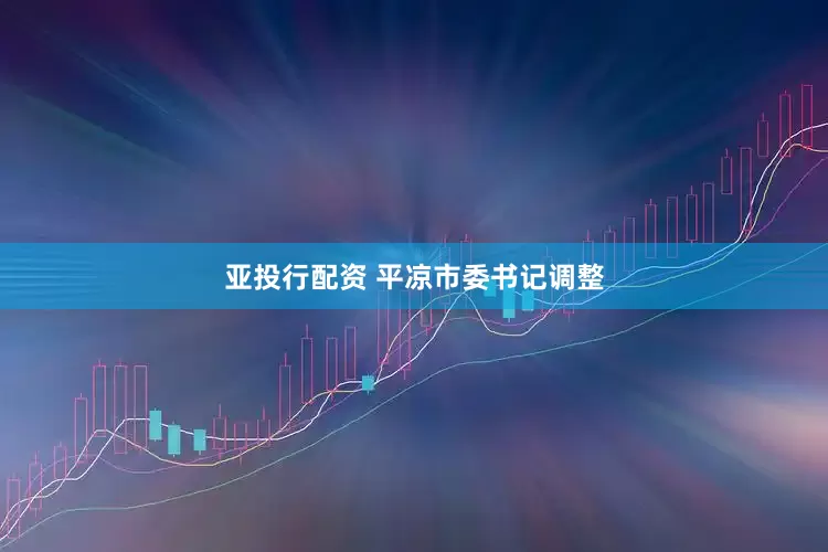 亚投行配资 平凉市委书记调整