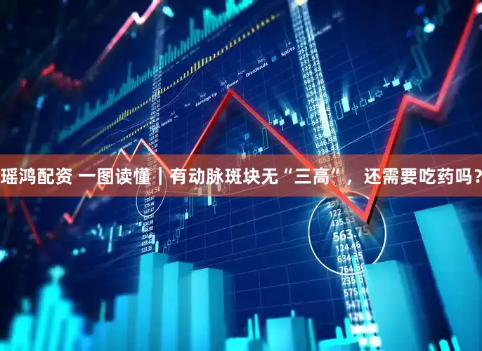 瑶鸿配资 一图读懂｜有动脉斑块无“三高”，还需要吃药吗？