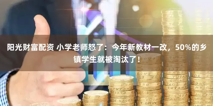 阳光财富配资 小学老师怒了：今年新教材一改，50%的乡镇学生就被淘汰了！