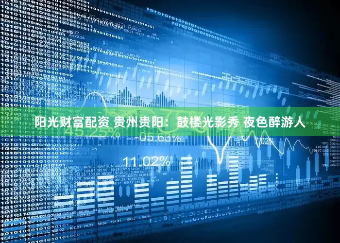 阳光财富配资 贵州贵阳：鼓楼光影秀 夜色醉游人
