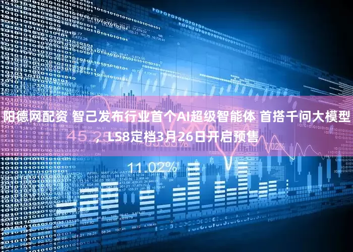 阳德网配资 智己发布行业首个AI超级智能体 首搭千问大模型，LS8定档3月26日开启预售
